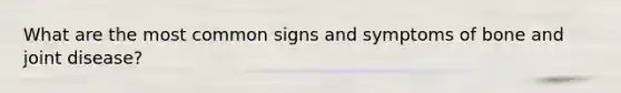 What are the most common signs and symptoms of bone and joint disease?