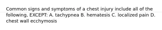 Common signs and symptoms of a chest injury include all of the following, EXCEPT: A. tachypnea B. hematesis C. localized pain D. chest wall ecchymosis