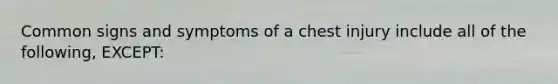 Common signs and symptoms of a chest injury include all of the following, EXCEPT: