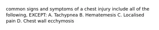 common signs and symptoms of a chest injury include all of the following, EXCEPT: A. Tachypnea B. Hematemesis C. Localised pain D. Chest wall ecchymosis