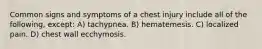 Common signs and symptoms of a chest injury include all of the following, except: A) tachypnea. B) hematemesis. C) localized pain. D) chest wall ecchymosis.