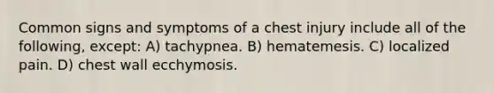 Common signs and symptoms of a chest injury include all of the following, except: A) tachypnea. B) hematemesis. C) localized pain. D) chest wall ecchymosis.