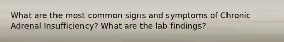 What are the most common signs and symptoms of Chronic Adrenal Insufficiency? What are the lab findings?