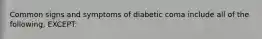 Common signs and symptoms of diabetic coma include all of the following, EXCEPT: