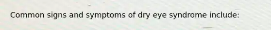 Common signs and symptoms of dry eye syndrome include: