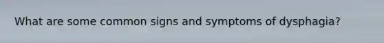 What are some common signs and symptoms of dysphagia?