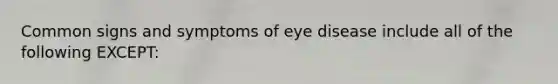 Common signs and symptoms of eye disease include all of the following EXCEPT: