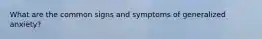 What are the common signs and symptoms of generalized anxiety?