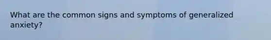 What are the common signs and symptoms of generalized anxiety?