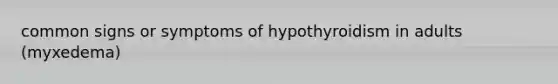 common signs or symptoms of hypothyroidism in adults (myxedema)