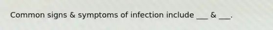 Common signs & symptoms of infection include ___ & ___.