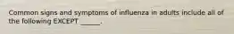 Common signs and symptoms of influenza in adults include all of the following EXCEPT ______.