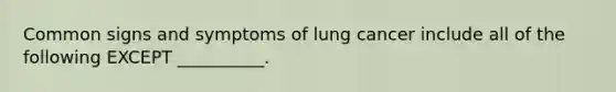 Common signs and symptoms of lung cancer include all of the following EXCEPT __________.