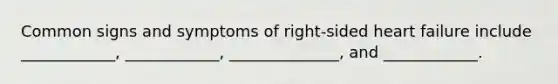 Common signs and symptoms of right-sided heart failure include ____________, ____________, ______________, and ____________.