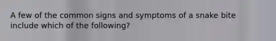 A few of the common signs and symptoms of a snake bite include which of the following?