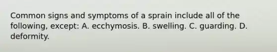 Common signs and symptoms of a sprain include all of the following, except: A. ecchymosis. B. swelling. C. guarding. D. deformity.