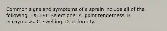 Common signs and symptoms of a sprain include all of the following, EXCEPT: Select one: A. point tenderness. B. ecchymosis. C. swelling. D. deformity.