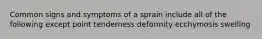 Common signs and symptoms of a sprain include all of the following except point tenderness deformity ecchymosis swelling