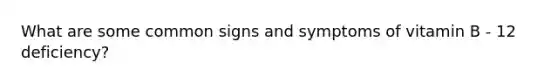 What are some common signs and symptoms of vitamin B - 12 deficiency?