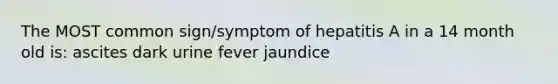 The MOST common sign/symptom of hepatitis A in a 14 month old is: ascites dark urine fever jaundice