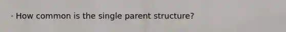 · How common is the single parent structure?