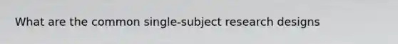 What are the common single-subject research designs