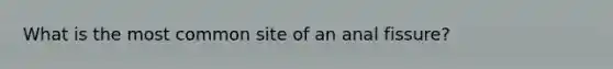 What is the most common site of an anal fissure?