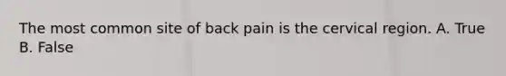 The most common site of back pain is the cervical region. A. True B. False