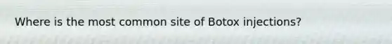 Where is the most common site of Botox injections?