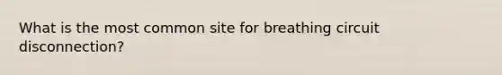 What is the most common site for breathing circuit disconnection?