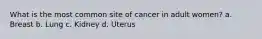 What is the most common site of cancer in adult women? a. Breast b. Lung c. Kidney d. Uterus