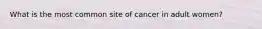 What is the most common site of cancer in adult women?