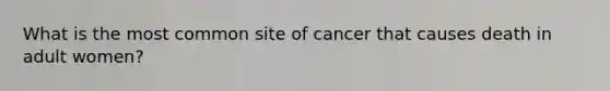 What is the most common site of cancer that causes death in adult women?