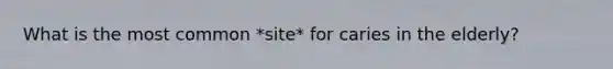 What is the most common *site* for caries in the elderly?