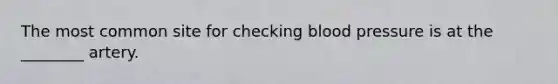 The most common site for checking blood pressure is at the ________ artery.