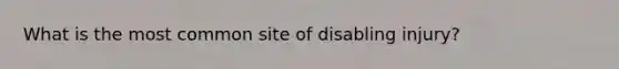 What is the most common site of disabling injury?