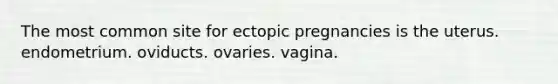 The most common site for ectopic pregnancies is the uterus. endometrium. oviducts. ovaries. vagina.