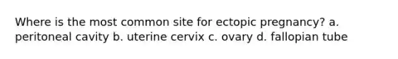 Where is the most common site for ectopic pregnancy? a. peritoneal cavity b. uterine cervix c. ovary d. fallopian tube