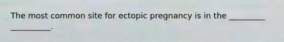 The most common site for ectopic pregnancy is in the _________ __________.