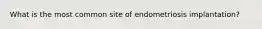 What is the most common site of endometriosis implantation?