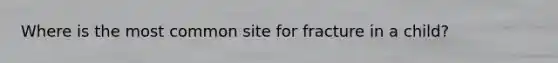 Where is the most common site for fracture in a child?