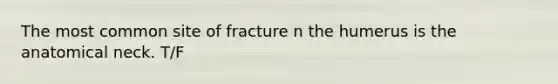 The most common site of fracture n the humerus is the anatomical neck. T/F