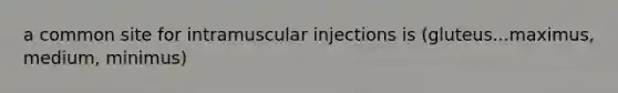 a common site for intramuscular injections is (gluteus...maximus, medium, minimus)