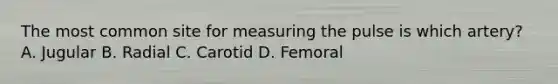 The most common site for measuring the pulse is which artery? A. Jugular B. Radial C. Carotid D. Femoral