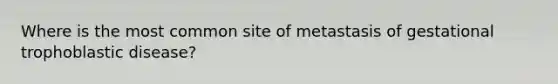 Where is the most common site of metastasis of gestational trophoblastic disease?