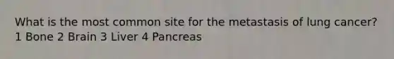 What is the most common site for the metastasis of lung cancer? 1 Bone 2 Brain 3 Liver 4 Pancreas