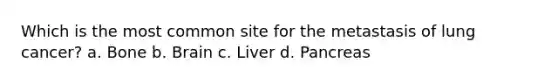 Which is the most common site for the metastasis of lung cancer? a. Bone b. Brain c. Liver d. Pancreas