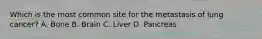 Which is the most common site for the metastasis of lung cancer? A. Bone B. Brain C. Liver D. Pancreas
