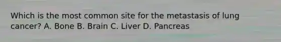 Which is the most common site for the metastasis of lung cancer? A. Bone B. Brain C. Liver D. Pancreas