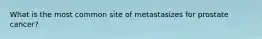 What is the most common site of metastasizes for prostate cancer?